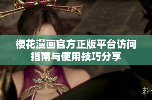 樱花漫画官方正版平台访问指南与使用技巧分享