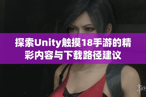 探索Unity触摸18手游的精彩内容与下载路径建议