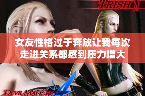 女友性格过于奔放让我每次走进关系都感到压力增大