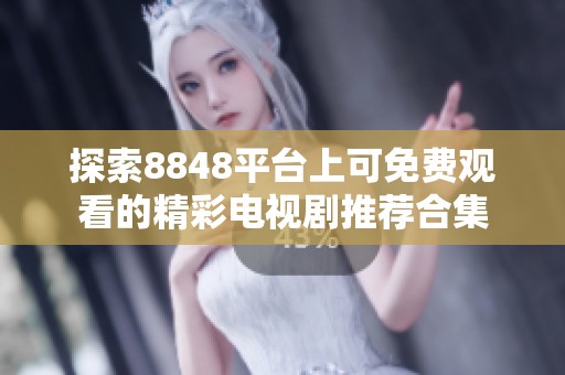 探索8848平台上可免费观看的精彩电视剧推荐合集