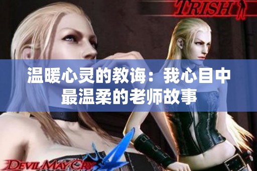 温暖心灵的教诲：我心目中最温柔的老师故事