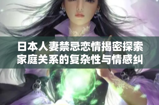 日本人妻禁忌恋情揭密探索家庭关系的复杂性与情感纠葛