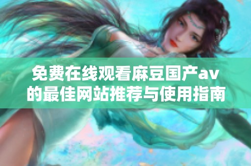 免费在线观看麻豆国产av的最佳网站推荐与使用指南