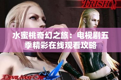 水蜜桃奇幻之旅：电视剧五季精彩在线观看攻略