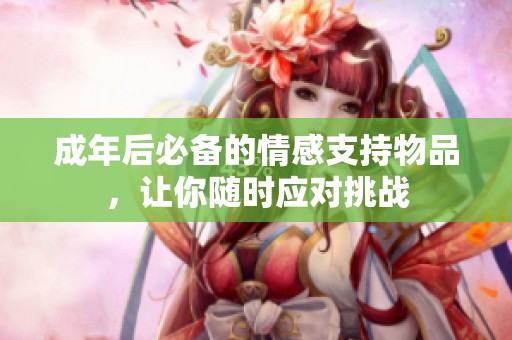 成年后必备的情感支持物品，让你随时应对挑战