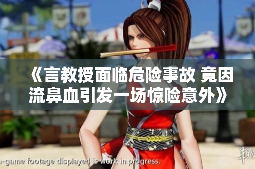 《言教授面临危险事故 竟因流鼻血引发一场惊险意外》