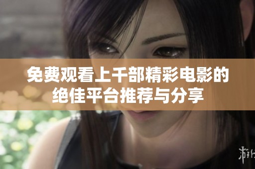 免费观看上千部精彩电影的绝佳平台推荐与分享