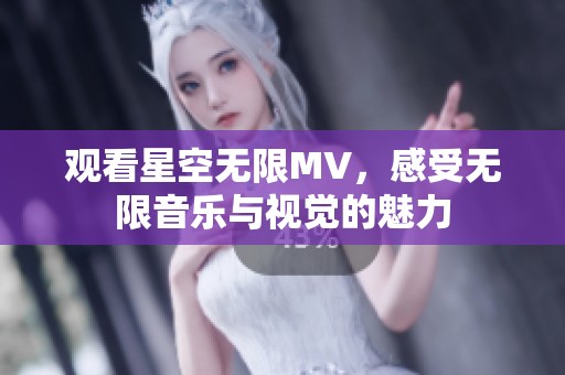 观看星空无限MV，感受无限音乐与视觉的魅力