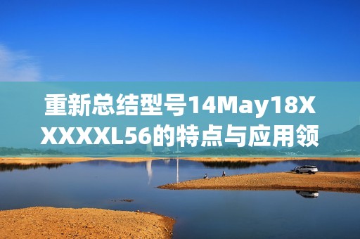 重新总结型号14May18XXXXXL56的特点与应用领域探讨