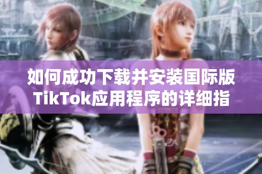如何成功下载并安装国际版TikTok应用程序的详细指南