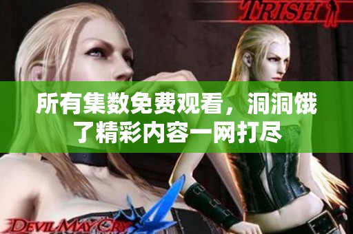 所有集数免费观看，洞洞饿了精彩内容一网打尽