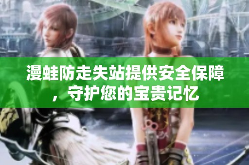 漫蛙防走失站提供安全保障，守护您的宝贵记忆