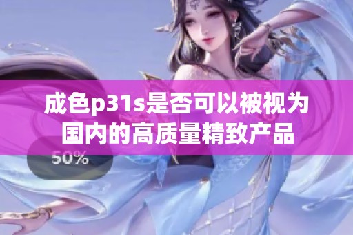 成色p31s是否可以被视为国内的高质量精致产品