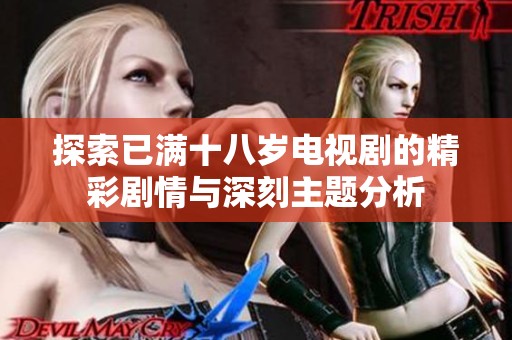 探索已满十八岁电视剧的精彩剧情与深刻主题分析