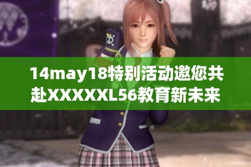 14may18特别活动邀您共赴XXXXXL56教育新未来