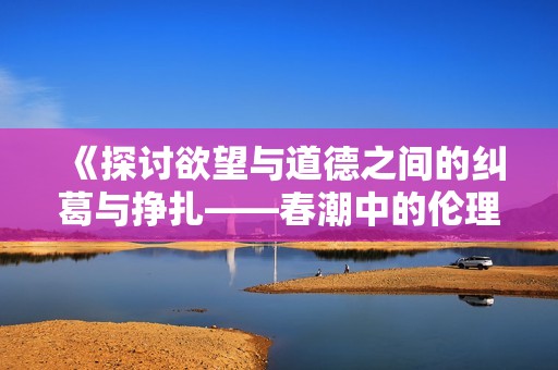 《探讨欲望与道德之间的纠葛与挣扎——春潮中的伦理思考》