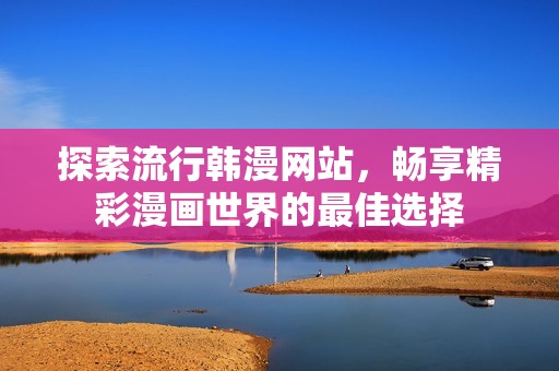 探索流行韩漫网站，畅享精彩漫画世界的最佳选择