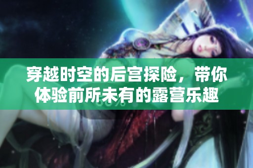 穿越时空的后宫探险，带你体验前所未有的露营乐趣