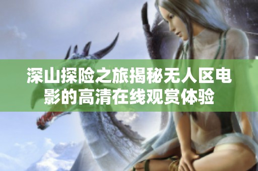 深山探险之旅揭秘无人区电影的高清在线观赏体验