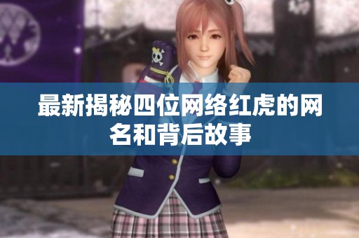 最新揭秘四位网络红虎的网名和背后故事