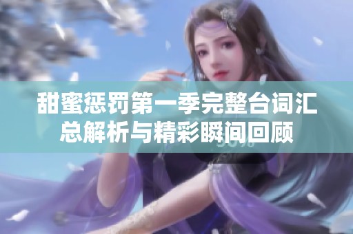 甜蜜惩罚第一季完整台词汇总解析与精彩瞬间回顾