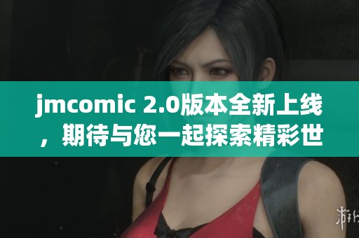 jmcomic 2.0版本全新上线，期待与您一起探索精彩世界