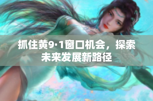 抓住黄9·1窗口机会，探索未来发展新路径