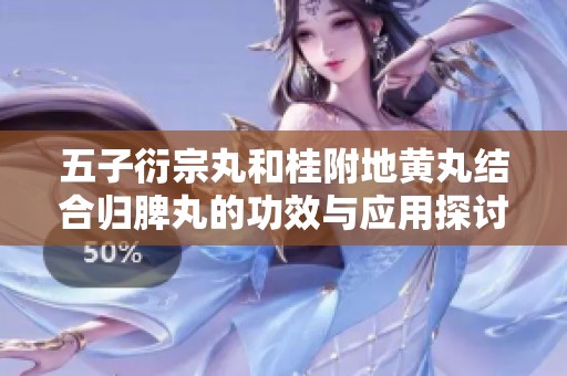 五子衍宗丸和桂附地黄丸结合归脾丸的功效与应用探讨
