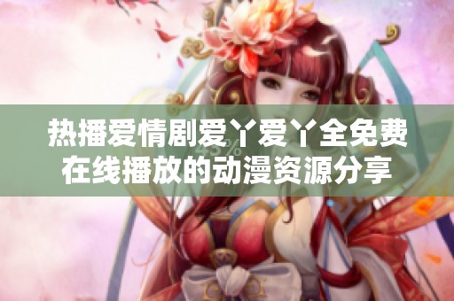 热播爱情剧爱丫爱丫全免费在线播放的动漫资源分享