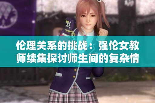 伦理关系的挑战：强伦女教师续集探讨师生间的复杂情感