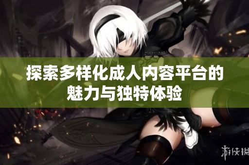 探索多样化成人内容平台的魅力与独特体验