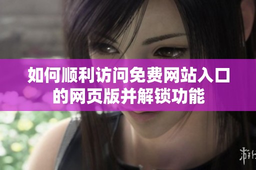 如何顺利访问免费网站入口的网页版并解锁功能