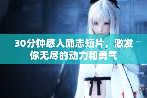 30分钟感人励志短片，激发你无尽的动力和勇气