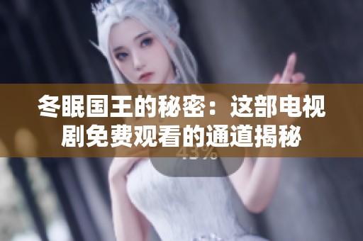 冬眠国王的秘密：这部电视剧免费观看的通道揭秘