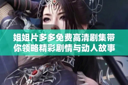 姐姐片多多免费高清剧集带你领略精彩剧情与动人故事