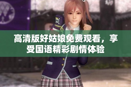 高清版好姑娘免费观看，享受国语精彩剧情体验
