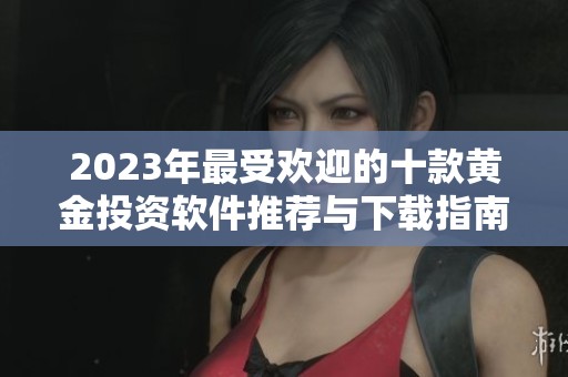 2023年最受欢迎的十款黄金投资软件推荐与下载指南