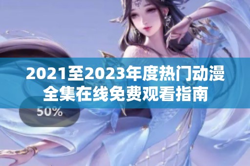 2021至2023年度热门动漫全集在线免费观看指南