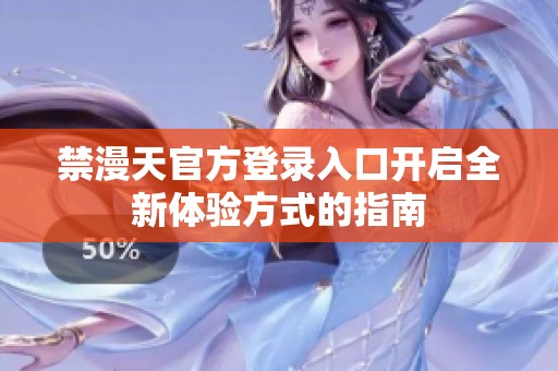 禁漫天官方登录入口开启全新体验方式的指南