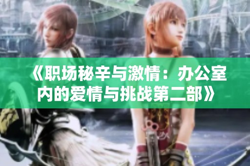 《职场秘辛与激情：办公室内的爱情与挑战第二部》