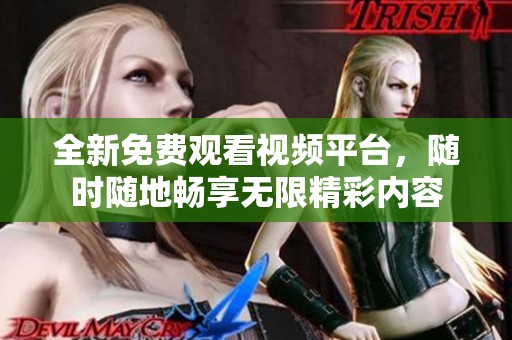 全新免费观看视频平台，随时随地畅享无限精彩内容
