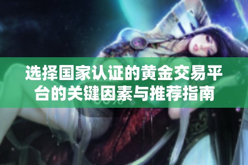 选择国家认证的黄金交易平台的关键因素与推荐指南