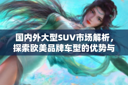 国内外大型SUV市场解析，探索欧美品牌车型的优势与特色