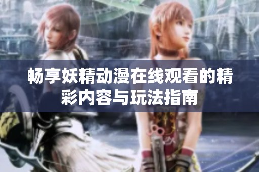 畅享妖精动漫在线观看的精彩内容与玩法指南
