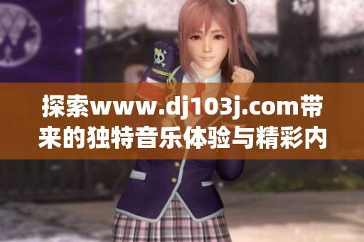 探索www.dj103j.com带来的独特音乐体验与精彩内容分享