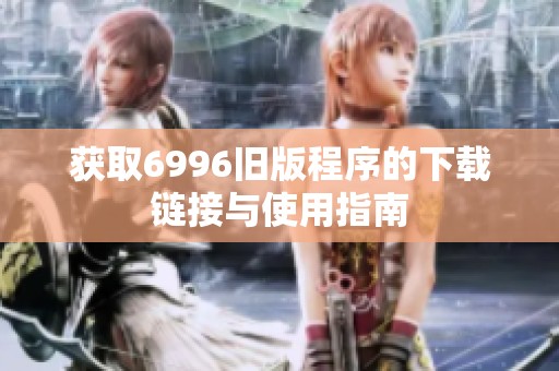 获取6996旧版程序的下载链接与使用指南