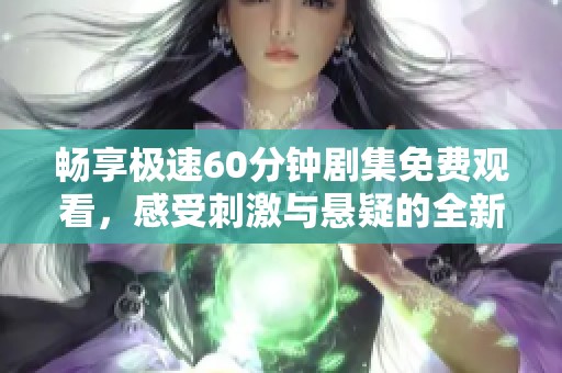 畅享极速60分钟剧集免费观看，感受刺激与悬疑的全新体验
