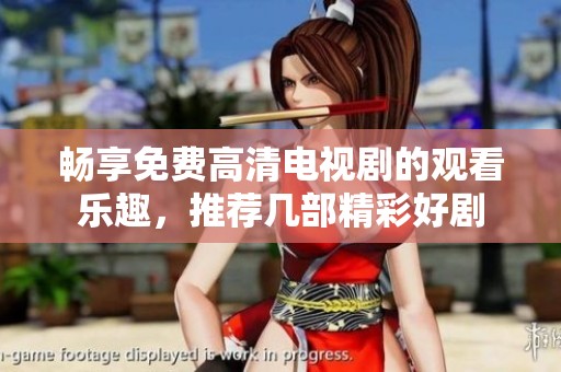 畅享免费高清电视剧的观看乐趣，推荐几部精彩好剧