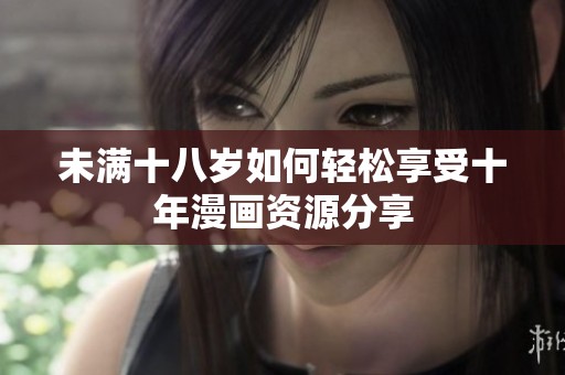 未满十八岁如何轻松享受十年漫画资源分享