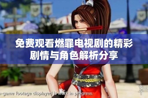免费观看燃罪电视剧的精彩剧情与角色解析分享
